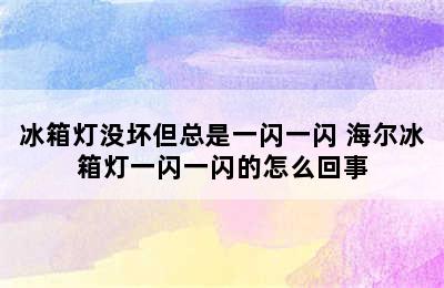 冰箱灯没坏但总是一闪一闪 海尔冰箱灯一闪一闪的怎么回事